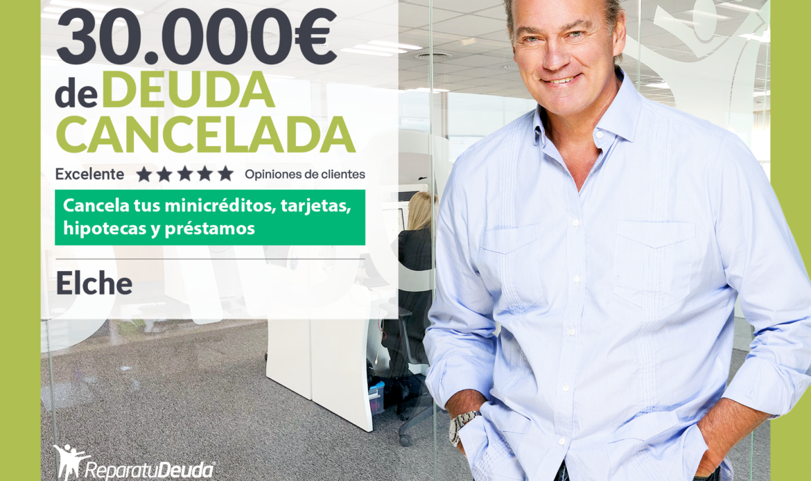 Repara tu Deuda Abogados cancela 30.000€ en Elche (Comunidad Valenciana) con la Ley de Segunda Oportunidad